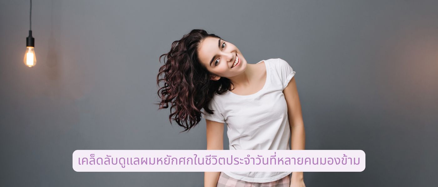 เคล็ดลับดูแลผมหยักศกในชีวิตประจำวันที่หลายคนมองข้าม