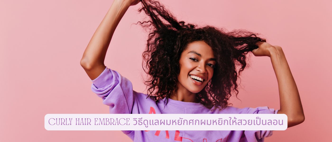 Curly Hair Embrace วิธีดูแลผมหยักศกผมหยิกให้สวยเป็นลอน